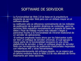 SOFTWARE DE SERVIDOR  <ul><li>La funcionalidad de Web 2.0 se basa en la arquitectura existente de servidor Web pero con un...