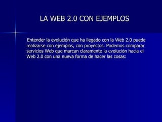 LA WEB 2.0 CON EJEMPLOS  <ul><li>Entender la evolución que ha llegado con la Web 2.0 puede realizarse con ejemplos, con pr...
