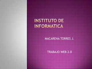 INSTITUTO DE INFORMATICA MACARENA TORRES J. TRABAJO WEB 2.0 