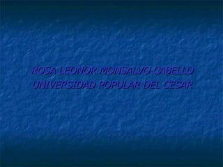 ROSA LEONOR MONSALVO CABELLO UNIVERSIDAD POPULAR DEL CESAR 