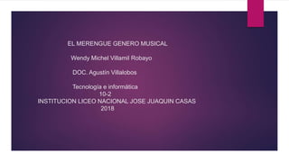 EL MERENGUE GENERO MUSICAL
Wendy Michel Villamil Robayo
DOC. Agustín Villalobos
Tecnología e informática
10-2
INSTITUCION LICEO NACIONAL JOSE JUAQUIN CASAS
2018
 