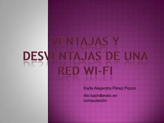 Ventajas y desventajas de una red wi-fi Karla Alejandra Pérez Pocon 4to bachillerato en computación 