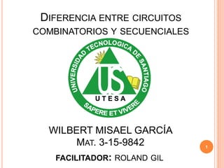 DIFERENCIA ENTRE CIRCUITOS
COMBINATORIOS Y SECUENCIALES
WILBERT MISAEL GARCÍA
MAT. 3-15-9842 1
FACILITADOR: ROLAND GIL
 