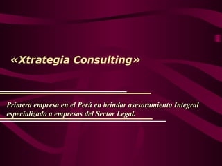 «Xtrategia Consulting»
Primera empresa en el Perú en brindar asesoramiento IntegralPrimera empresa en el Perú en brindar asesoramiento Integral
especializado a empresas del Sector Legal.especializado a empresas del Sector Legal.
 