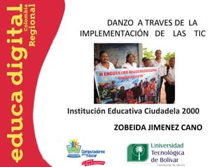 DANZO A TRAVES DE LA
   IMPLEMENTACIÓN DE LAS TIC




Institución Educativa Ciudadela 2000
            ZOBEIDA JIMENEZ CANO
 