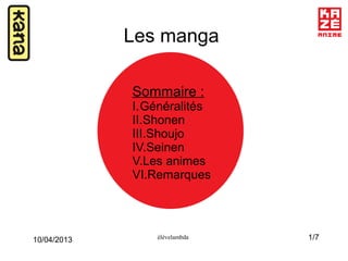 1/7élèvelambda
10/04/2013
Les manga
Sommaire :
I.Généralités
II.Shonen
III.Shoujo
IV.Seinen
V.Les animes
VI.Remarques
 