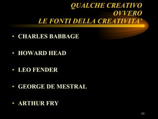 QUALCHE CREATIVO OVVERO LE FONTI DELLA CREATIVITA’ CHARLES BABBAGE HOWARD HEAD LEO FENDER GEORGE DE MESTRAL  ARTHUR FRY  