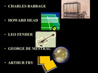 CHARLES BABBAGE HOWARD HEAD LEO FENDER GEORGE DE MESTRAL ARTHUR FRY 