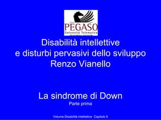 Disabilità intellettive
e disturbi pervasivi dello sviluppo
          Renzo Vianello


      La sindrome di Down
                     Parte prima

          Volume Disabilità intellettive Capitolo 6
 