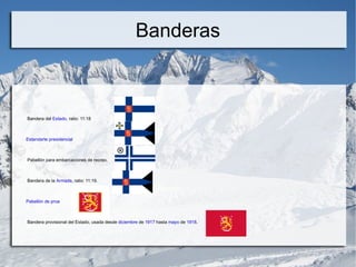 Banderas



Bandera del Estado, ratio: 11:18



Estandarte presidencial



Pabellón para embarcaciones de recreo.



Bandera de la Armada, ratio: 11:19.



Pabellón de proa



Bandera provisional del Estado, usada desde diciembre de 1917 hasta mayo de 1918.
 