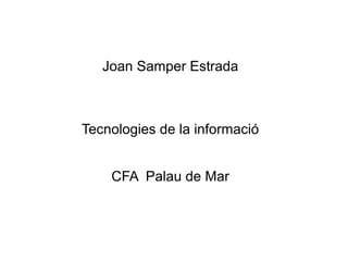 Joan Samper Estrada



Tecnologies de la informació


    CFA Palau de Mar
 