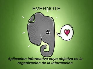 Aplicacion informativa cuyo objetivo es la
organizacion de la informacion
EVERNOTE
 