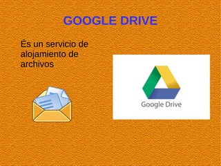 GOOGLE DRIVE
És un servicio de
alojamiento de
archivos
 