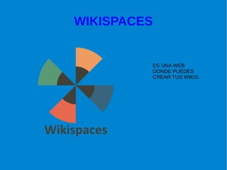 WIKISPACES
ES UNA WEB
DONDE PUEDES
CREAR TUS WIKIS
 