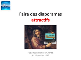 Réaliser des diaporamas
        attractifs




     Rédacteur: François CAZALS
         1er décembre 2012
 