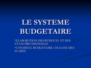 LE SYSTEME
BUDGETAIRE
*ELABORATION DES BUDGETS ET DES
ETATS PREVISIONNELS
*CONTRÔLE BUDGETAIRE/ANALYSE DES
ECARTS
 