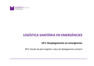 LOGÍSTICA SANITÀRIA EN EMERGÈNCIES
UF1: Desplegaments en emergències
NF3: Estudis de plans logístics i tipus de deplagaments sanitaris

 