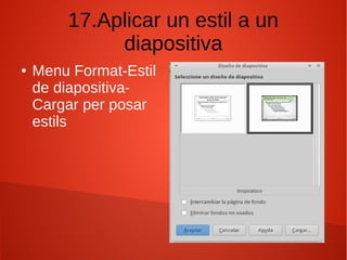 17.Aplicar un estil a un
diapositiva
● Menu Format-Estil
de diapositiva-
Cargar per posar
estils
 
