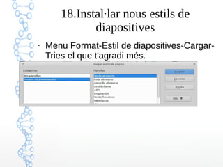 18.Instal·lar nous estils de
diapositives
●
Menu Format-Estil de diapositives-Cargar-
Tries el que t'agradi més.
 