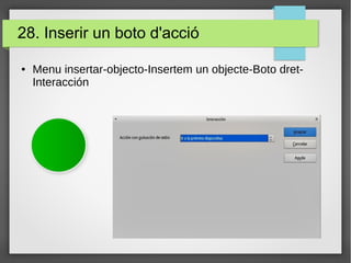 28. Inserir un boto d'acció
● Menu insertar-objecto-Insertem un objecte-Boto dret-
Interacción
 