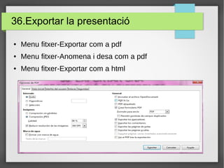 36.Exportar la presentació
● Menu fitxer-Exportar com a pdf
● Menu fitxer-Anomena i desa com a pdf
● Menu fitxer-Exportar com a html
 