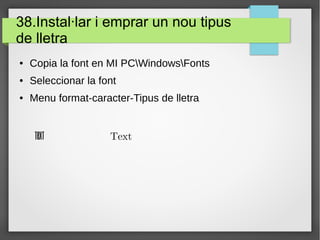 38.Instal·lar i emprar un nou tipus
de lletra
● Copia la font en MI PCWindowsFonts
● Seleccionar la font
● Menu format-caracter-Tipus de lletra
Text Text
 