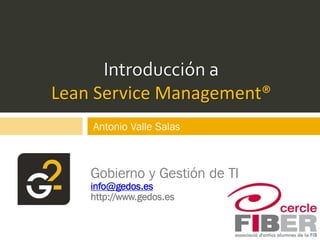 Introducción a
Lean Service Management®
Gobierno y Gestión de TI
info@gedos.es
http://www.gedos.es
Antonio Valle Salas
 