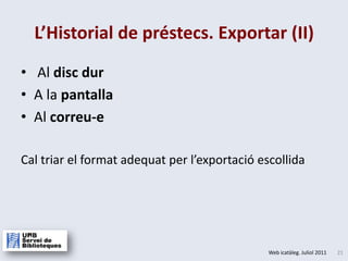  Al disc durA la pantallaAl correu-eCal triar el format adequat per l’exportació escollidaL’Historial de préstecs. Exportar (II)