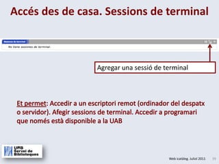 Accés des de casa. Sessions de terminalAgregar una sessió de terminalEt permet: Accedir a un escriptoriremot(ordinador del despatx o servidor). Afegirsessionsde terminal. Accedir a programari que nomésestàdisponible a la UAB