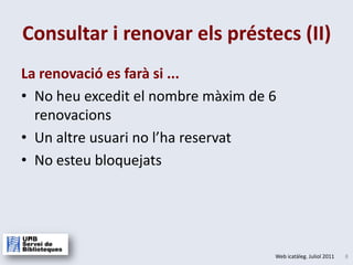 La renovació es farà si ...No heu excedit el nombre màxim de 6 renovacionsUn altre usuari no l’ha reservatNo esteu bloquejatsConsultar i renovar els préstecs (II)