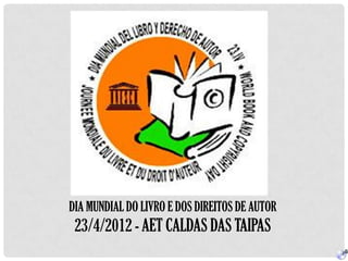 DIA MUNDIAL DO LIVRO E DOS DIREITOS DE AUTOR
 23/4/2012 - AET CALDAS DAS TAIPAS
 