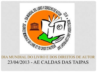 DIA MUNDIAL DO LIVRO E DOS DIREITOS DE AUTOR
23/04/2013 - AE CALDAS DAS TAIPAS
 