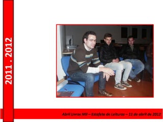 2011 . 2012




              Curso de Educação Abril Livros Mil –de Adultos – Escolar – Nível Secundário
                                e Formação Estafeta de Leituras – 11 de abril de 2012
 
