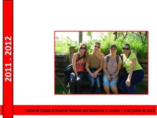 2011 . 2012




              Curso de Educação e Formação de AdultosJacinto – 4–de junho de 2011
                Visita de Estudo à Reserva Natural das Dunas de S. – Escolar Nível Secundário
 