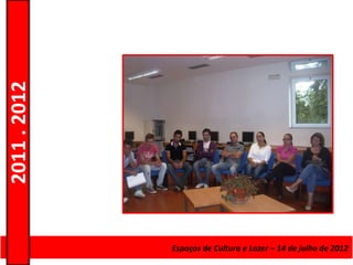 2011 . 2012




              Curso de Educação e Formação de Adultos Lazer – 14 de julho de 2012
                                      Espaços de Cultura e – Escolar – Nível Secundário
 