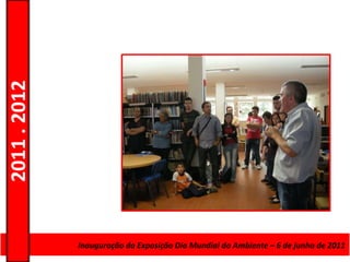 2011 . 2012




              Curso de Educação e FormaçãoMundial do Ambiente – 6–de junho de 2011
                     Inauguração da Exposição Dia de Adultos – Escolar Nível Secundário
 