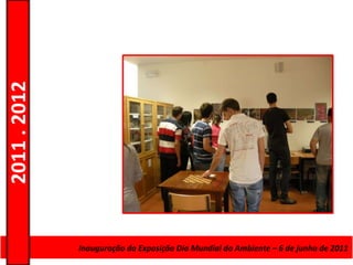 2011 . 2012




              Curso de Educação e FormaçãoMundial do Ambiente – 6–de junho de 2011
                     Inauguração da Exposição Dia de Adultos – Escolar Nível Secundário
 