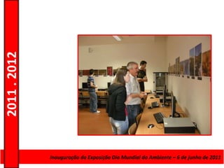 2011 . 2012




              Curso de Educação e FormaçãoMundial do Ambiente – 6–de junho de 2011
                     Inauguração da Exposição Dia de Adultos – Escolar Nível Secundário
 