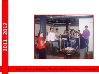 2011 . 2012




              Curso de Educação e Formação deda Madeira) – 17 de setembro de 2011
                Visita ao Museu da Chapelaria (São João Adultos – Escolar – Nível Secundário
 