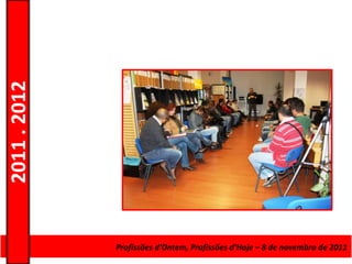 2011 . 2012




              Curso de Educação e FormaçãoProfissões d’Hoje Escolarnovembro de 2011
                            Profissões d’Ontem, de Adultos – – 8 de – Nível Secundário
 