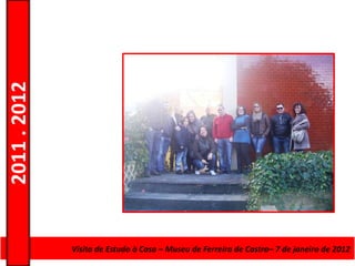 2011 . 2012




              CursoVisita de Estudo à e Formaçãode Ferreira de Castro– 7 deNível Secundário
                    de Educação Casa – Museu de Adultos – Escolar – janeiro de 2012
 