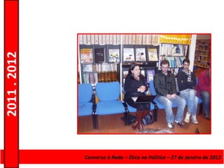 2011 . 2012




              Curso de EducaçãoConversa à Roda de Adultos – EscolardeNível Secundário
                                e Formação – Ética na Política – 27 – janeiro de 2012
 