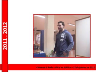 2011 . 2012




              Curso de EducaçãoConversa à Roda de Adultos – EscolardeNível Secundário
                                e Formação – Ética na Política – 27 – janeiro de 2012
 