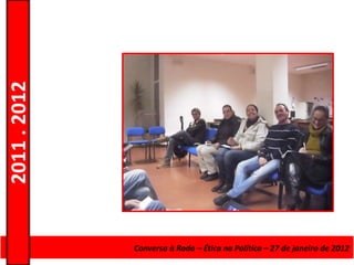 2011 . 2012




              Curso de EducaçãoConversa à Roda de Adultos – EscolardeNível Secundário
                                e Formação – Ética na Política – 27 – janeiro de 2012
 