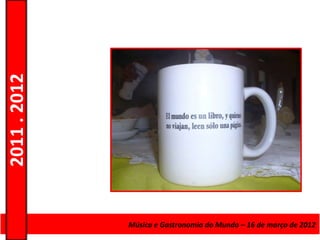 2011 . 2012




              Curso de Educação eMúsica e Gastronomia do Mundo – 16 – Nível Secundário
                                 Formação de Adultos – Escolar de março de 2012
 