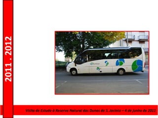 2011 . 2012




              Curso de Educação e Formação de AdultosJacinto – 4–de junho de 2011
                Visita de Estudo à Reserva Natural das Dunas de S. – Escolar Nível Secundário
 
