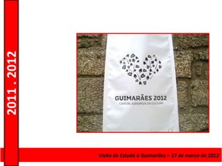 2011 . 2012




              Curso de Educação e FormaçãoEstudo a Guimarães – 17 – Nível Secundário
                                    Visita de de Adultos – Escolar de março de 2012
 