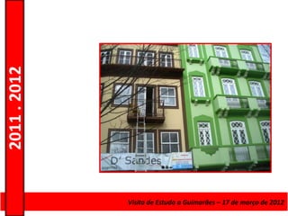 2011 . 2012




              Curso de Educação e FormaçãoEstudo a Guimarães – 17 – Nível Secundário
                                    Visita de de Adultos – Escolar de março de 2012
 