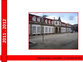 2011 . 2012




              Curso de Educação e FormaçãoEstudo a Guimarães – 17 – Nível Secundário
                                    Visita de de Adultos – Escolar de março de 2012
 