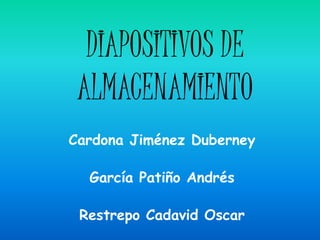 DIAPOSITIVOS DE
 ALMACENAMIENTO
Cardona Jiménez Duberney

  García Patiño Andrés

 Restrepo Cadavid Oscar
 